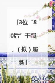 3位“80后”干部，（拟）履新