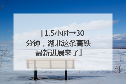1.5小时→30分钟，湖北这条高铁最新进展来了