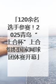 120余名选手参赛！2025青岛“上合杯”上合组织国家网球团体赛开幕