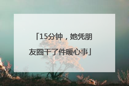 15分钟，她凭朋友圈干了件暖心事