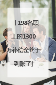 198名职工的1300万补偿金终于到账了