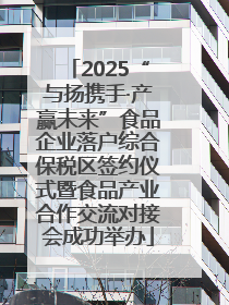 2025“与扬携手·产赢未来”食品企业落户综合保税区签约仪式暨食品产业合作交流对接会成功举办
