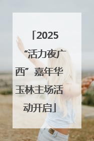 2025“活力夜广西”嘉年华玉林主场活动开启