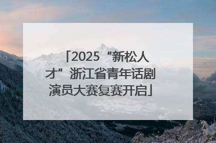2025“新松人才”浙江省青年话剧演员大赛复赛开启