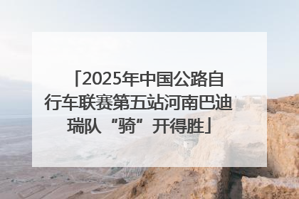 2025年中国公路自行车联赛第五站河南巴迪瑞队“骑”开得胜