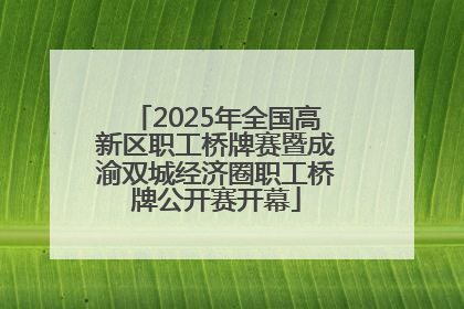 2025年全国高新区职工桥牌赛暨成渝双城经济圈职工桥牌公开赛开幕