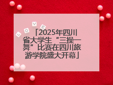 2025年四川省大学生“三操一舞”比赛在四川旅游学院盛大开幕