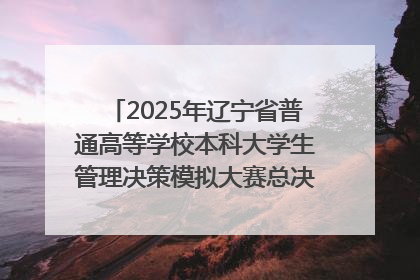 2025年辽宁省普通高等学校本科大学生管理决策模拟大赛总决赛在大连举办