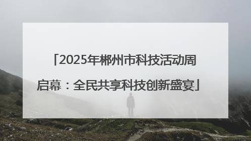 2025年郴州市科技活动周启幕：全民共享科技创新盛宴