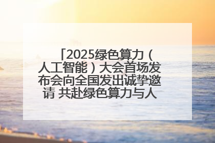 2025绿色算力（人工智能）大会首场发布会向全国发出诚挚邀请 共赴绿色算力与人工智能融合之约