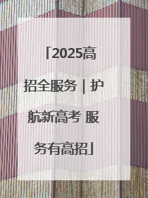 2025高招全服务｜护航新高考 服务有高招