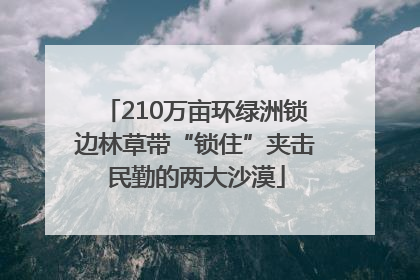 210万亩环绿洲锁边林草带“锁住”夹击民勤的两大沙漠