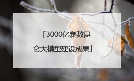 3000亿参数昆仑大模型建设成果