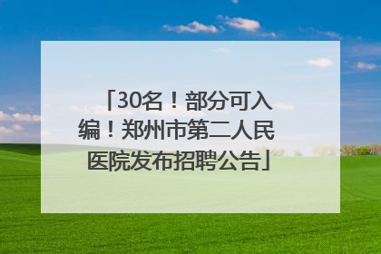 30名！部分可入编！郑州市第二人民医院发布招聘公告