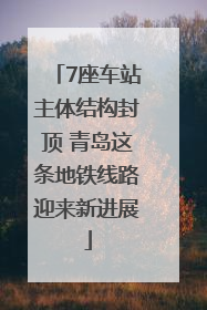7座车站主体结构封顶 青岛这条地铁线路迎来新进展