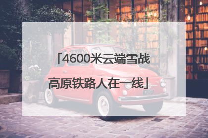 4600米云端雪战 高原铁路人在一线
