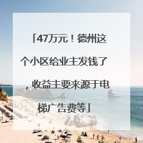 47万元！德州这个小区给业主发钱了，收益主要来源于电梯广告费等
