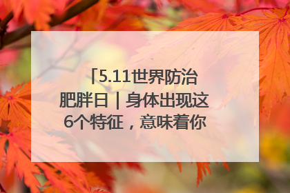 5.11世界防治肥胖日｜身体出现这6个特征，意味着你正在悄悄变瘦……