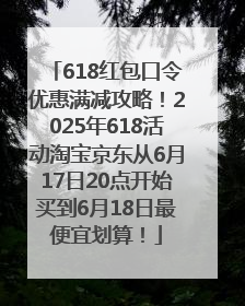 618红包口令优惠满减攻略！2025年618活动淘宝京东从6月17日20点开始买到6月18日最便宜划算！