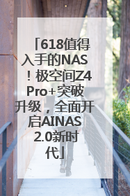 618值得入手的NAS！极空间Z4Pro+突破升级，全面开启AINAS 2.0新时代