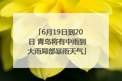6月19日到20日 青岛将有中雨到大雨局部暴雨天气