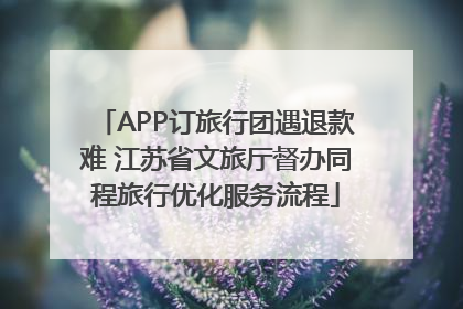 APP订旅行团遇退款难 江苏省文旅厅督办同程旅行优化服务流程
