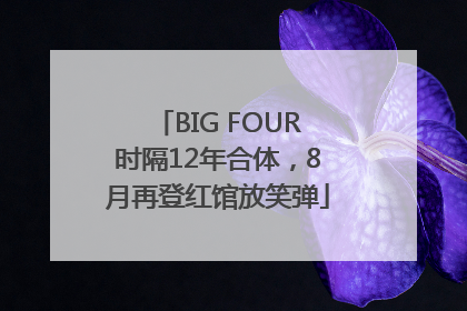 BIG FOUR时隔12年合体，8月再登红馆放笑弹