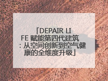 DEPAIR LIFE 赋能第四代建筑：从空间创新到空气健康的全维度升级
