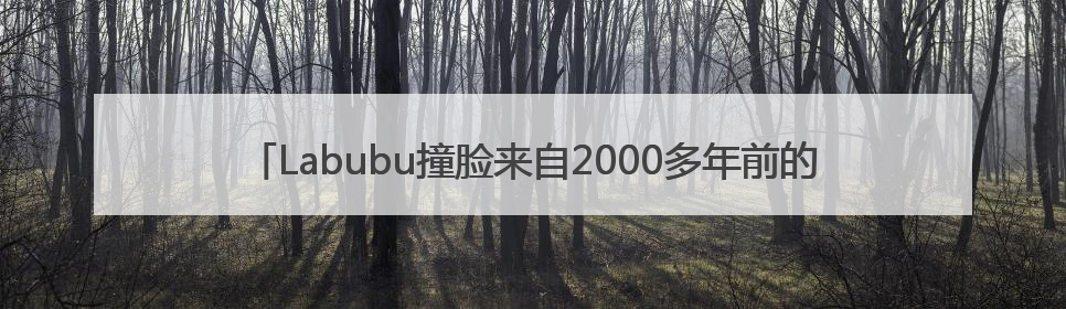 Labubu撞脸来自2000多年前的青铜“当卢” 网友：真正的“限量版”