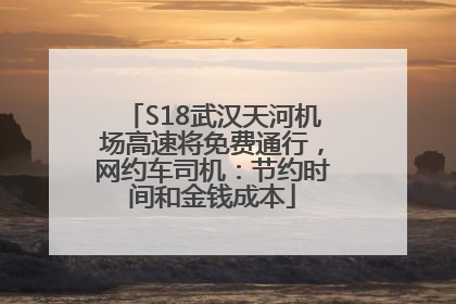 S18武汉天河机场高速将免费通行，网约车司机：节约时间和金钱成本